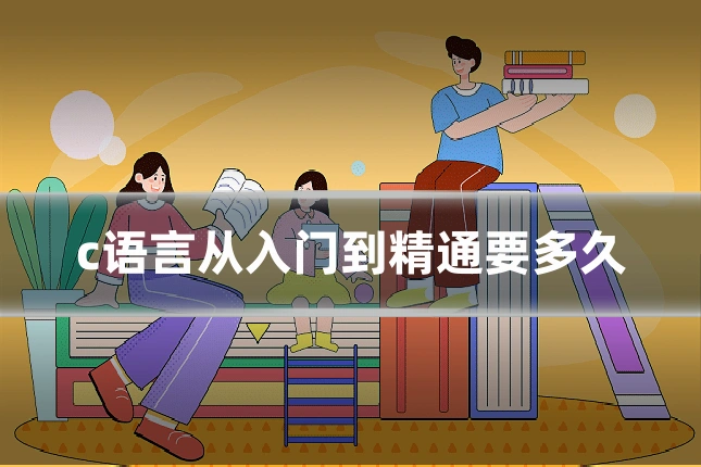 c语言从入门到精通要多久
