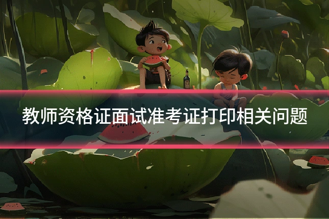 教师资格证面试准考证打印相关问题