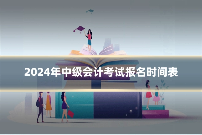 2024年中级会计考试报名时间表