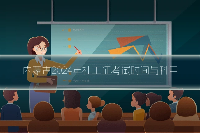 内蒙古2024年社工证考试时间与科目
