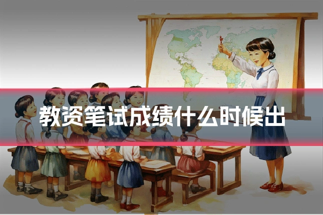 教资笔试成绩什么时候出