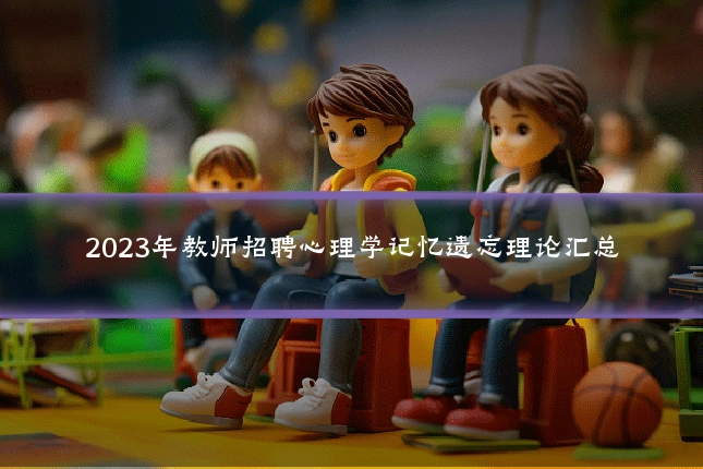 2023年教师招聘心理学记忆遗忘理论汇总