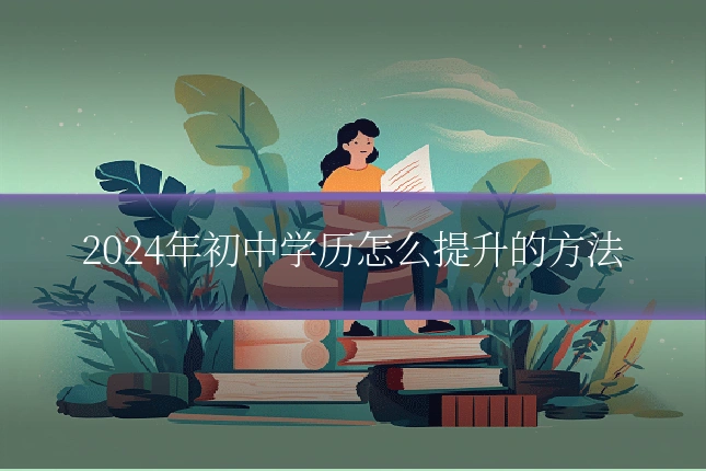 2024年初中学历怎么提升的方法