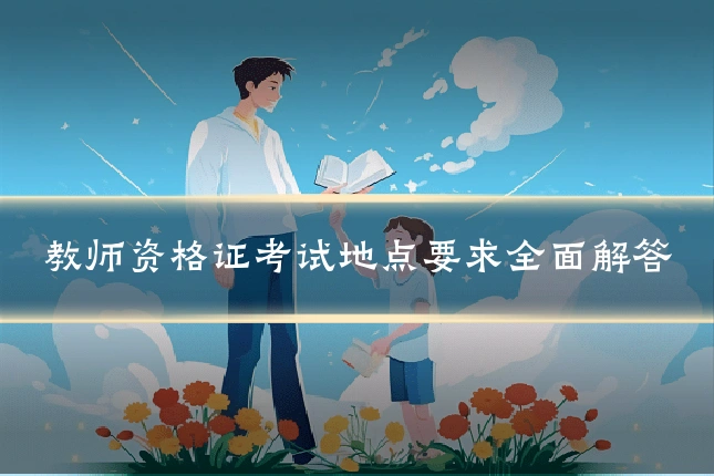 教师资格证考试地点要求全面解答