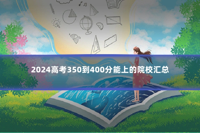 2024高考350到400分能上的院校汇总