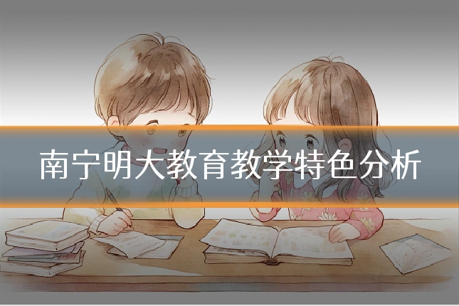 南宁明大教育教学特色分析