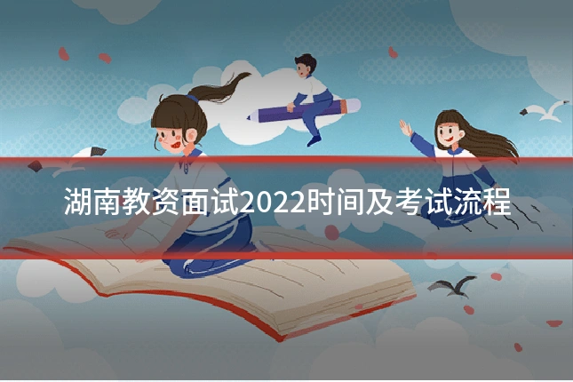湖南教资面试2022时间及考试流程