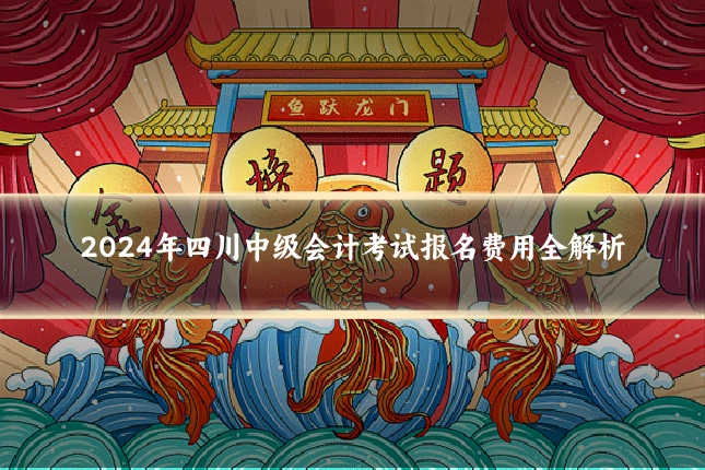 2024年四川中级会计考试报名费用全解析