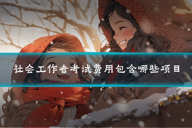 社会工作者考试费用包含哪些项目
