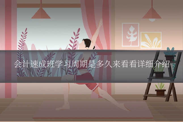 会计速成班学习周期是多久来看看详细介绍