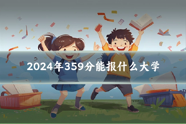 2024年359分能报什么大学
