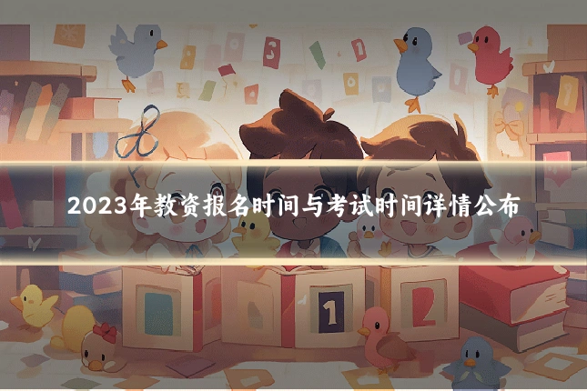 2023年教资报名时间与考试时间详情公布