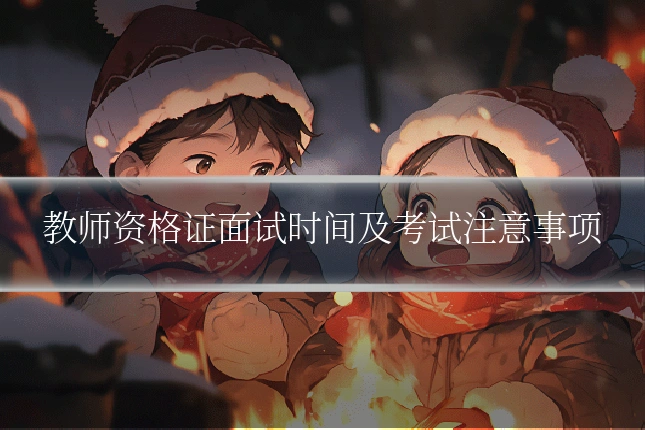 教师资格证面试时间及考试注意事项