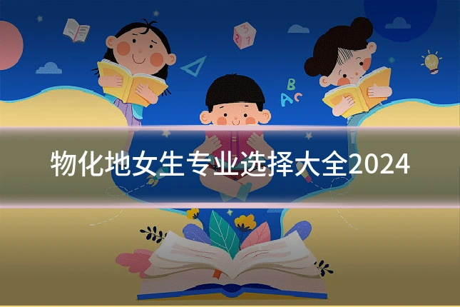 物化地女生专业选择大全2024