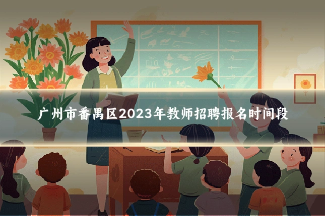 广州市番禺区2023年教师招聘报名时间段