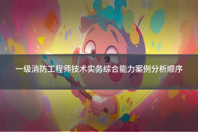 一级消防工程师技术实务综合能力案例分析顺序