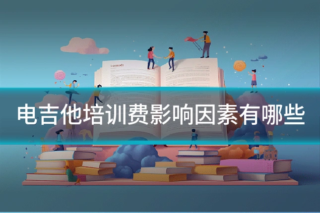 电吉他培训费影响因素有哪些