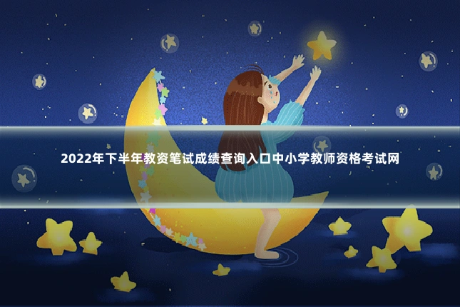 2022年下半年教资笔试成绩查询入口中小学教师资格考试网