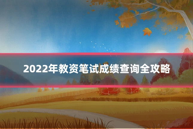 2022年教资笔试成绩查询全攻略