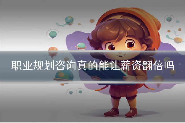 职业规划咨询真的能让薪资翻倍吗