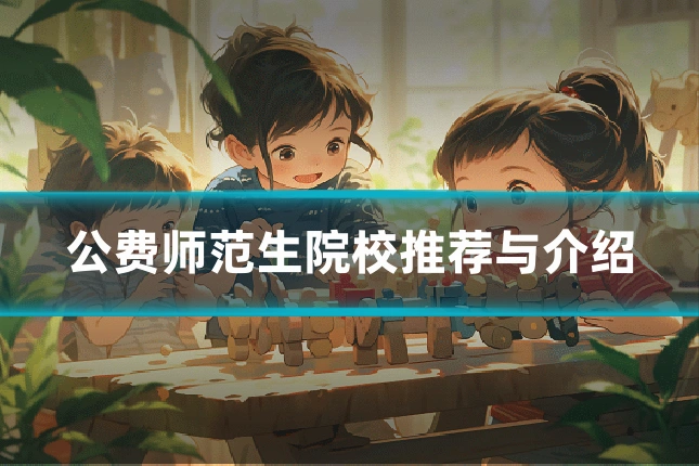 公费师范生院校推荐与介绍