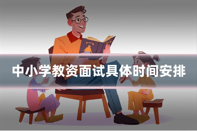 中小学教资面试具体时间安排