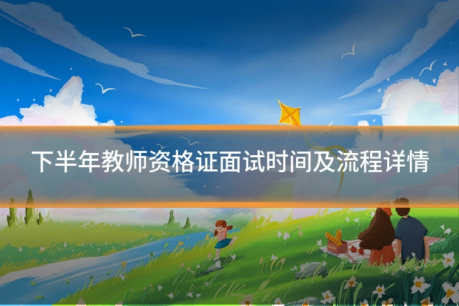 下半年教师资格证面试时间及流程详情