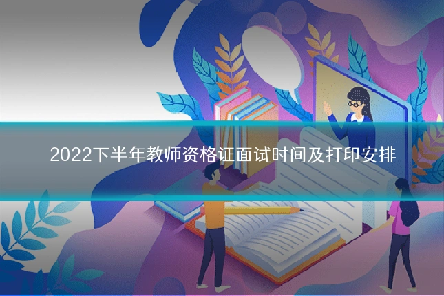 2022下半年教师资格证面试时间及打印安排