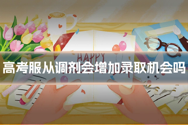 高考服从调剂会增加录取机会吗