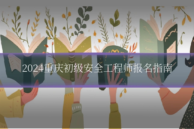 2024重庆初级安全工程师报名指南