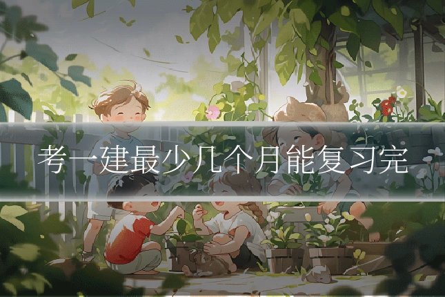 考一建最少几个月能复习完