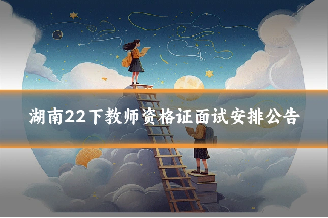 湖南22下教师资格证面试安排公告