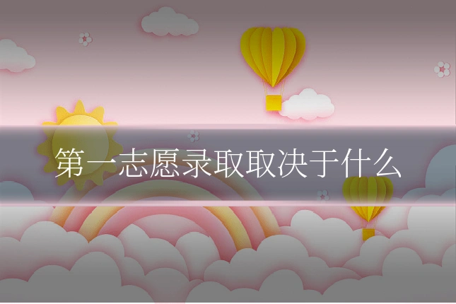 第一志愿录取取决于什么