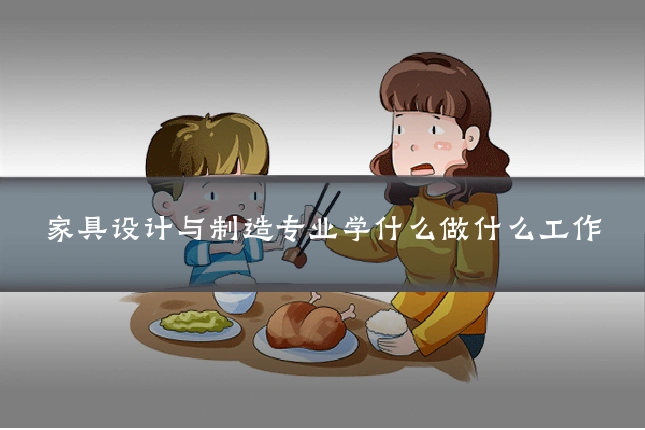 家具设计与制造专业学什么做什么工作