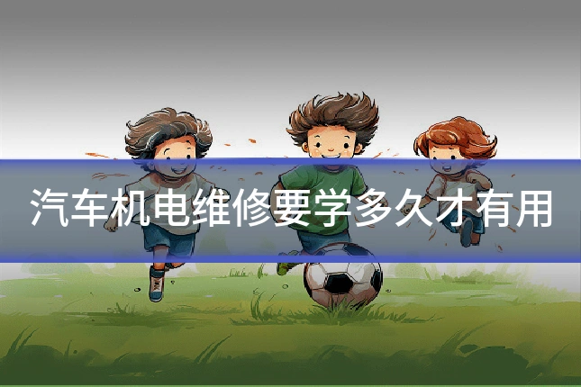 汽车机电维修要学多久才有用