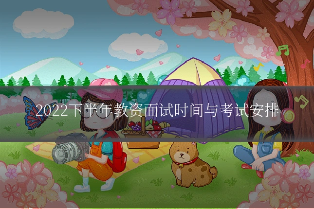 2022下半年教资面试时间与考试安排