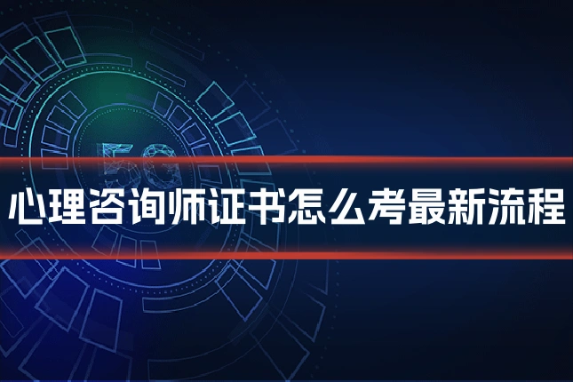 心理咨询师证书怎么考最新流程