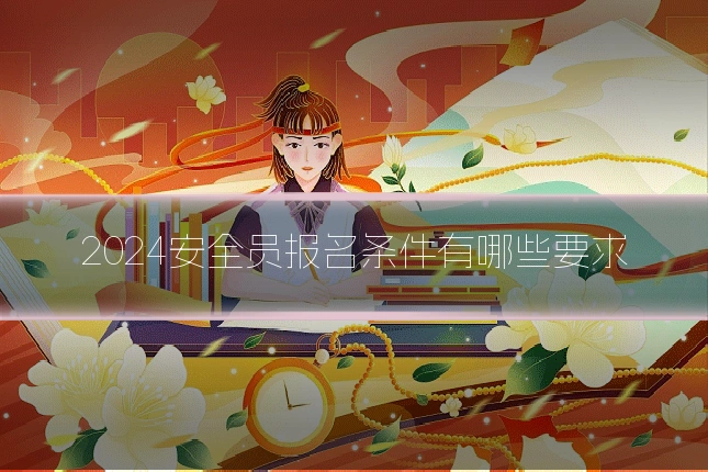 2024安全员报名条件有哪些要求