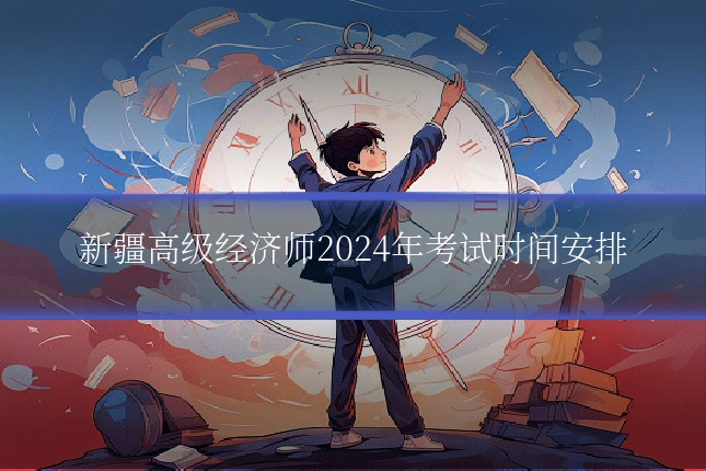 新疆高级经济师2024年考试时间安排