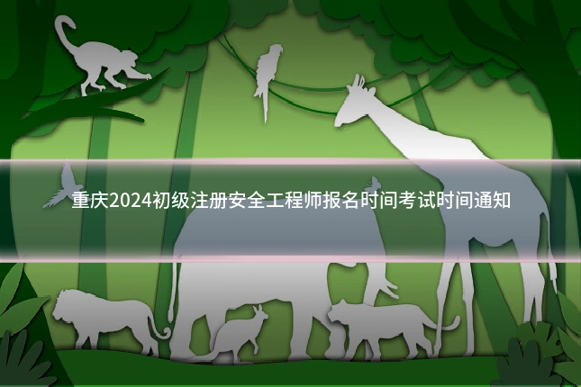 重庆2024初级注册安全工程师报名时间考试时间通知