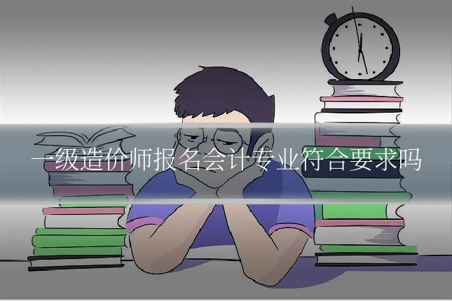 一级造价师报名会计专业符合要求吗