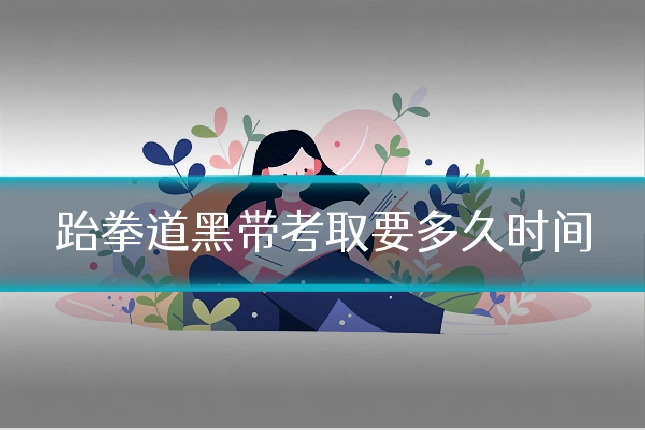 跆拳道黑带考取要多久时间
