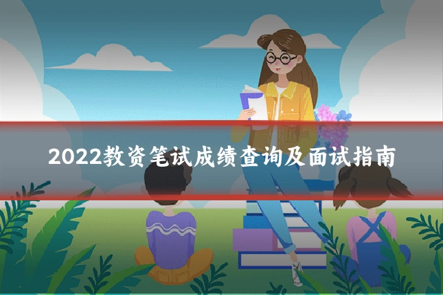 2022教资笔试成绩查询及面试指南
