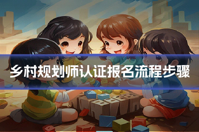 乡村规划师认证报名流程步骤