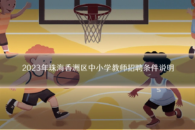 2023年珠海香洲区中小学教师招聘条件说明