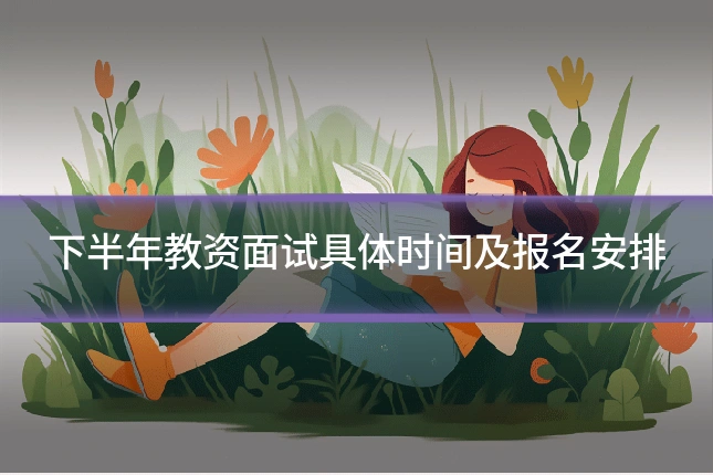下半年教资面试具体时间及报名安排