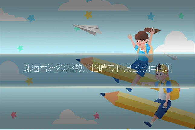 珠海香洲2023教师招聘专科报名条件说明