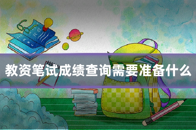 教资笔试成绩查询需要准备什么