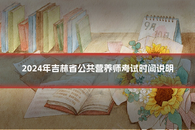 2024年吉林省公共营养师考试时间说明