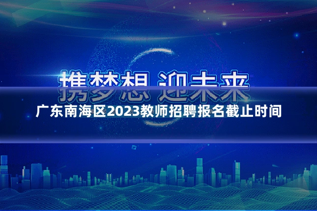 广东南海区2023教师招聘报名截止时间